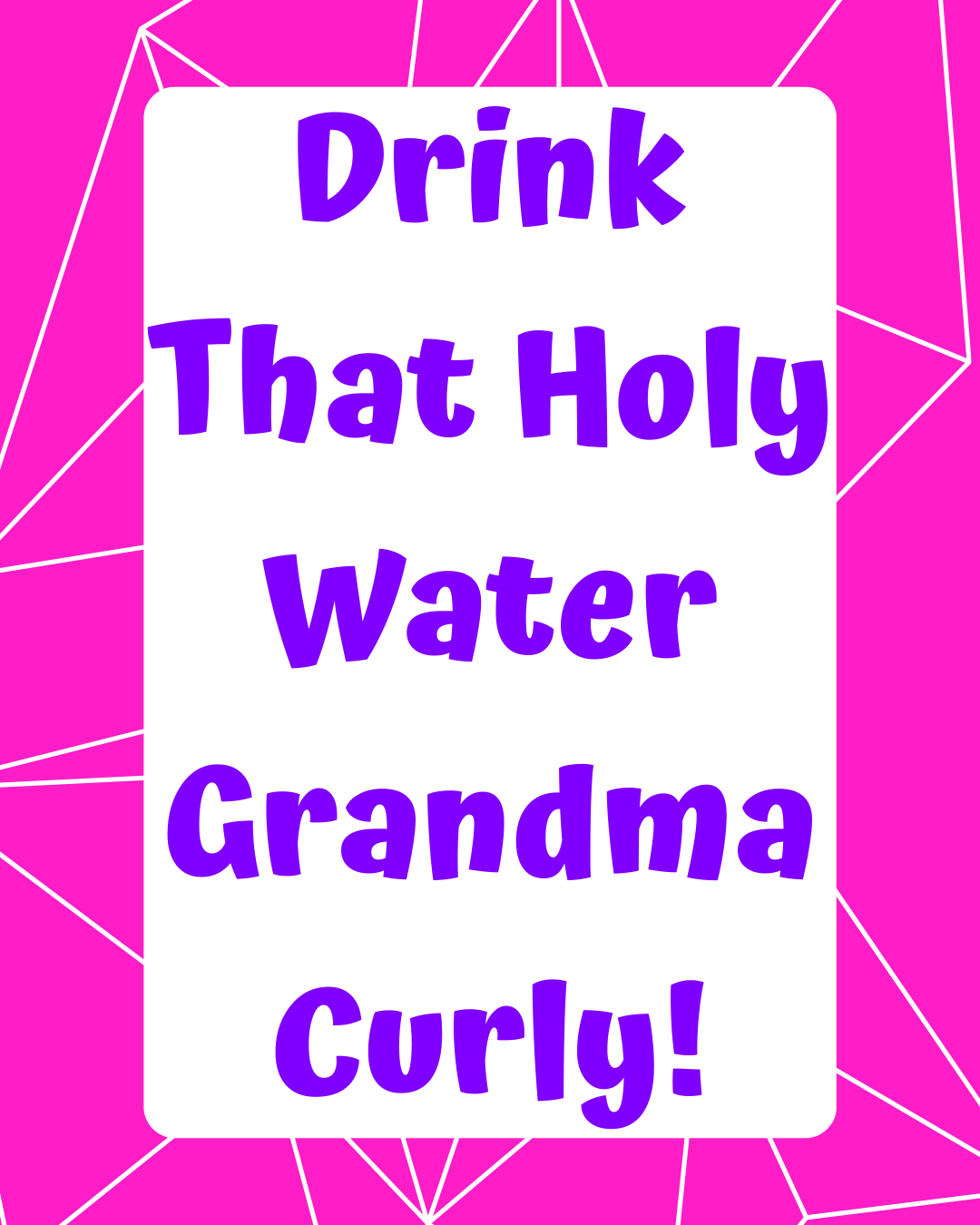 Drink That Holy Water Grandma Curly!